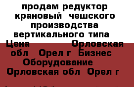 продам редуктор крановый  чешского производства вертикального типа › Цена ­ 19 000 - Орловская обл., Орел г. Бизнес » Оборудование   . Орловская обл.,Орел г.